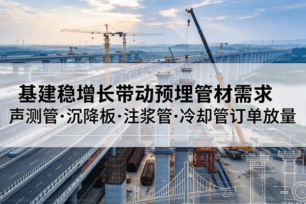 兴文基建稳增长带动预埋监测管材需求，声测管、沉降板、注浆管订单持续放量