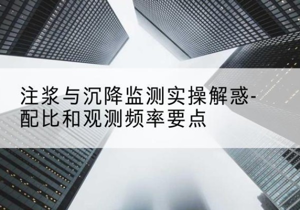 兴文水泥浆配比不当会不会造成注浆管堵管？-注浆与沉降监测实操解惑-配比和观测频率要点