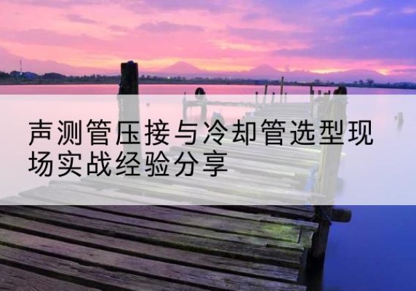 兴文钳压式声测管如何压接才合格？-声测管压接与冷却管选型现场实战经验分享